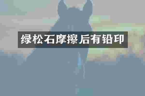 绿松石摩擦后有铅印