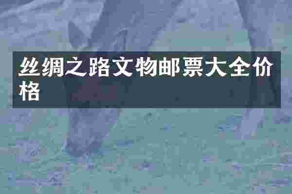 丝绸之路文物邮票大全价格