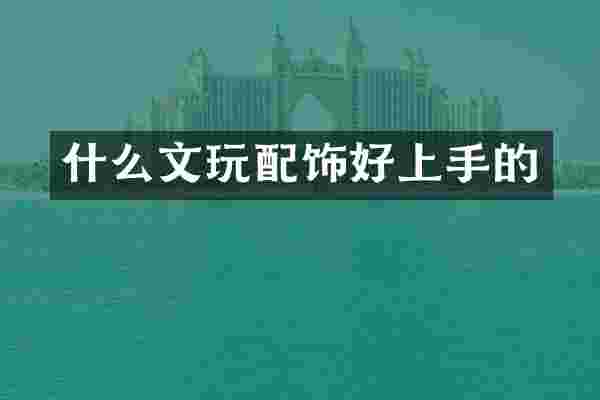 什么文玩配饰好上手的