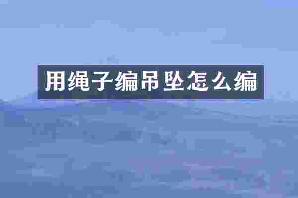 用绳子编吊坠怎么编