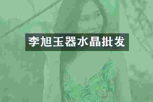 李旭玉器水晶批发