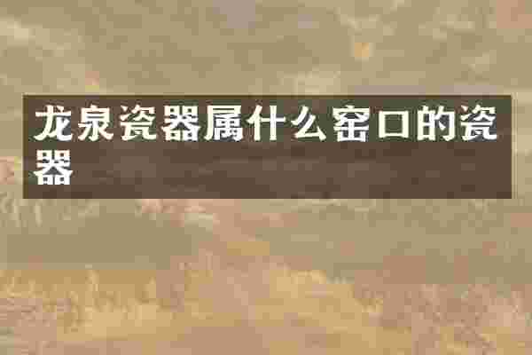 龙泉瓷器属什么窑口的瓷器