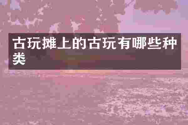 古玩摊上的古玩有哪些种类