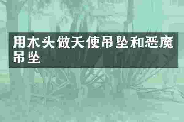 用木头做天使吊坠和恶魔吊坠
