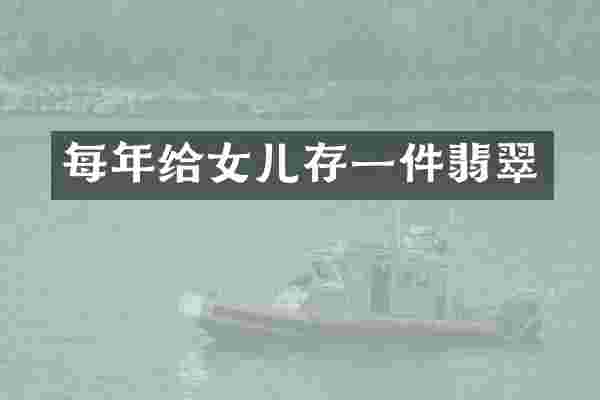 每年给女儿存一件翡翠