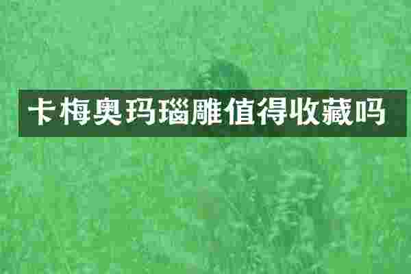 卡梅奥玛瑙雕值得收藏吗