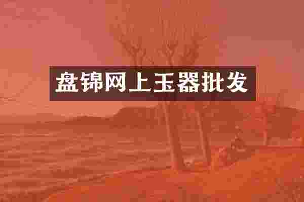 盘锦网上玉器批发