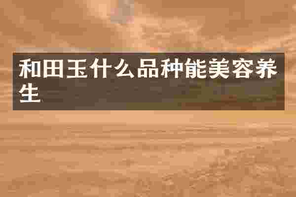 和田玉什么品种能美容养生