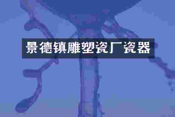 景德镇雕塑瓷厂瓷器