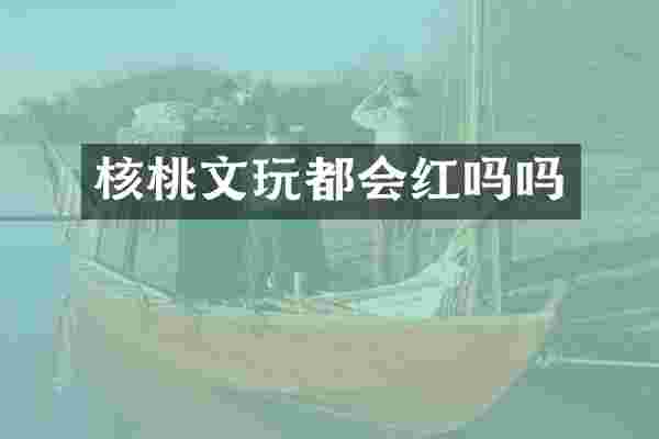 核桃文玩都会红吗吗