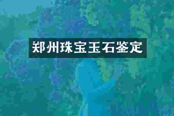 郑州珠宝玉石鉴定