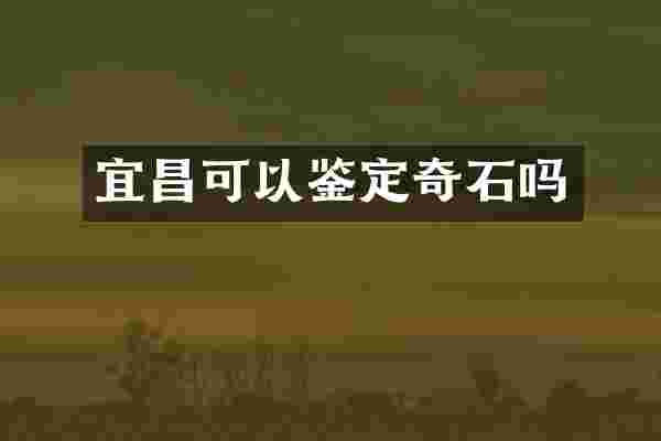 宜昌可以鉴定奇石吗