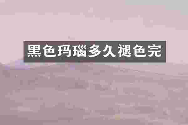 黑色玛瑙多久褪色完