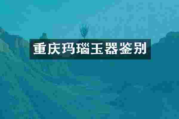 重庆玛瑙玉器鉴别