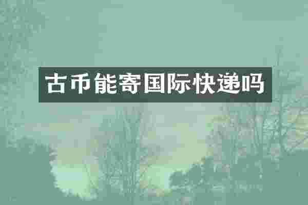 古币能寄国际快递吗