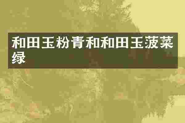 和田玉粉青和和田玉菠菜绿