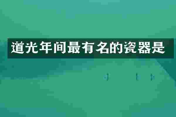 道光年间最有名的瓷器是