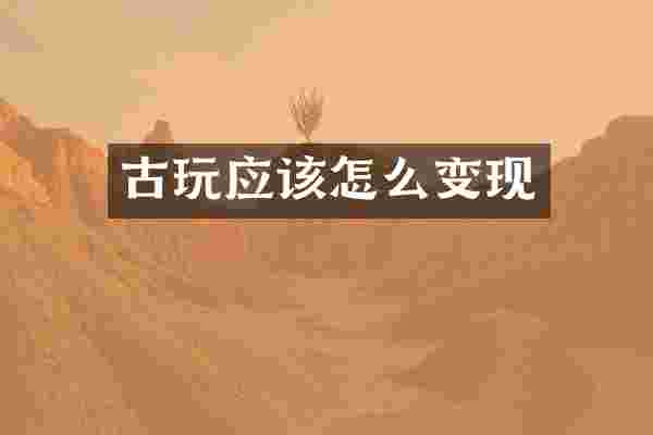 古玩应该怎么变现