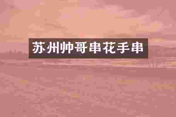 苏州帅哥串花手串