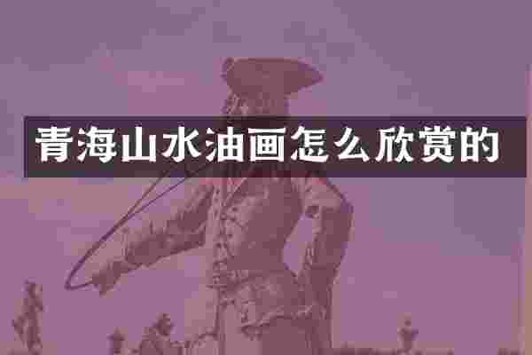 青海山水油画怎么欣赏的