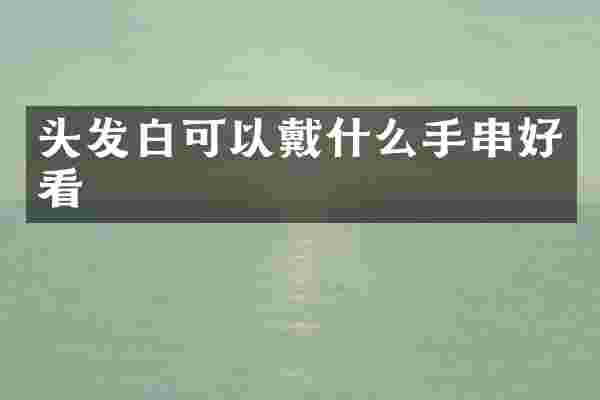 头发白可以戴什么手串好看