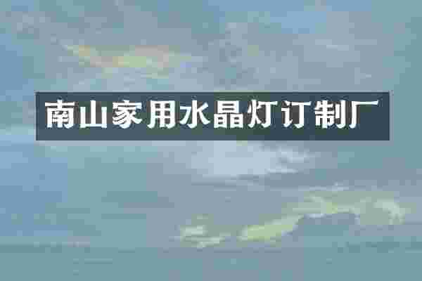 南山家用水晶灯订制厂