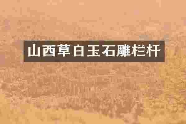 山西草白玉石雕栏杆