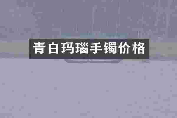青白玛瑙手镯价格