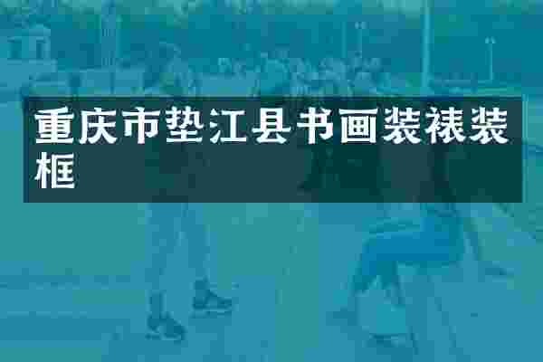 重庆市垫江县书画装裱装框