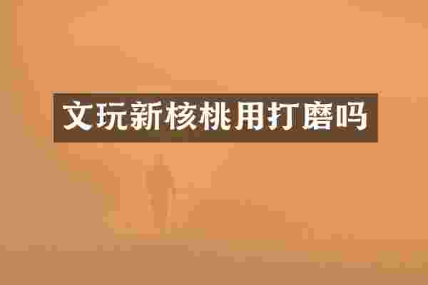 文玩新核桃用打磨吗