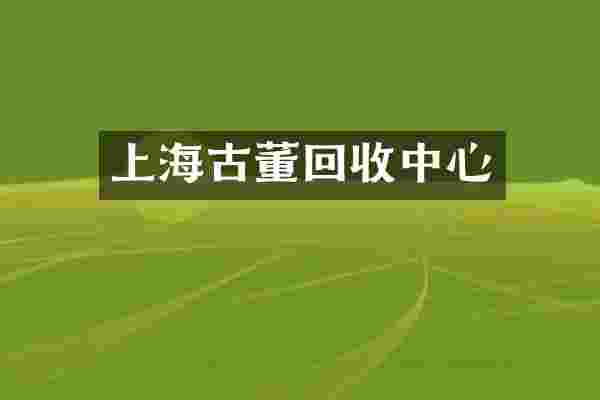 上海古董回收中心