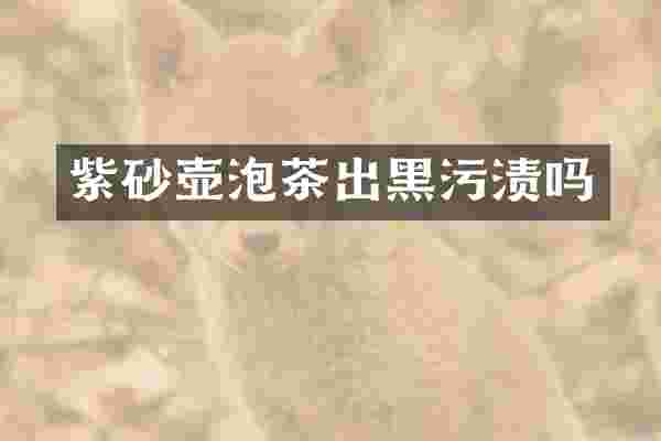 紫砂壶泡茶出黑污渍吗