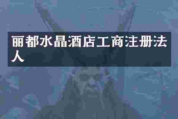 丽都水晶酒店工商注册法人