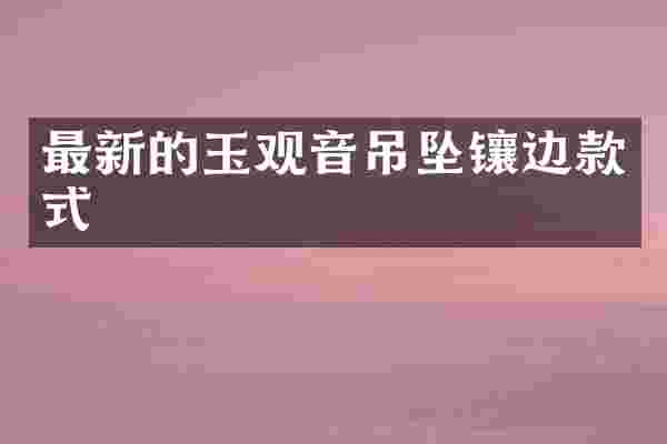 最新的玉观音吊坠镶边款式
