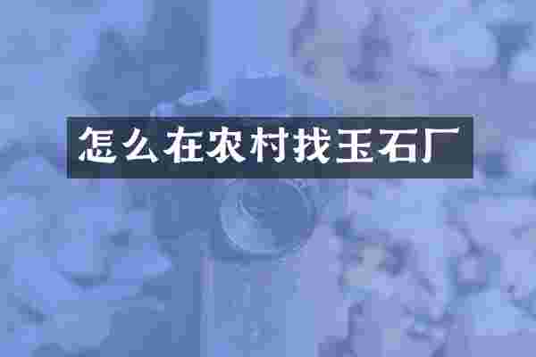 怎么在农村找玉石厂