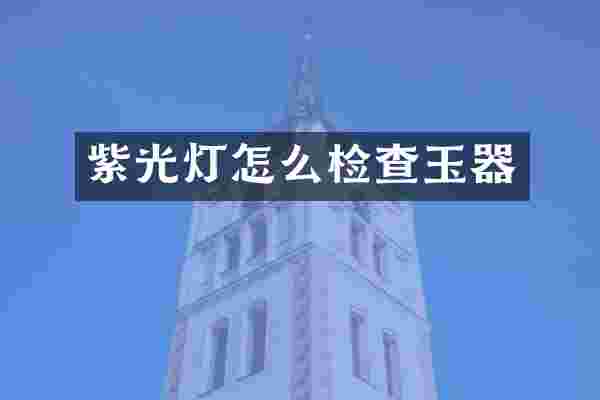 紫光灯怎么检查玉器