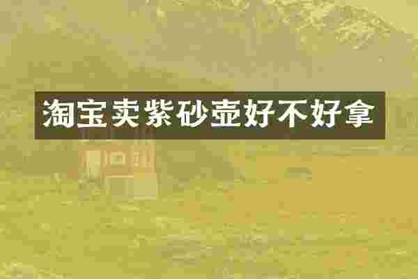 淘宝卖紫砂壶好不好拿