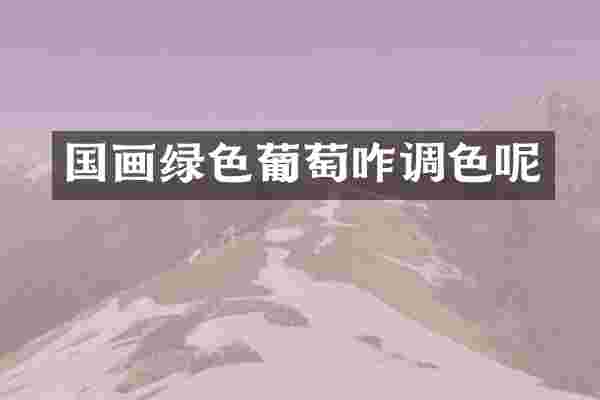 国画绿色葡萄咋调色呢