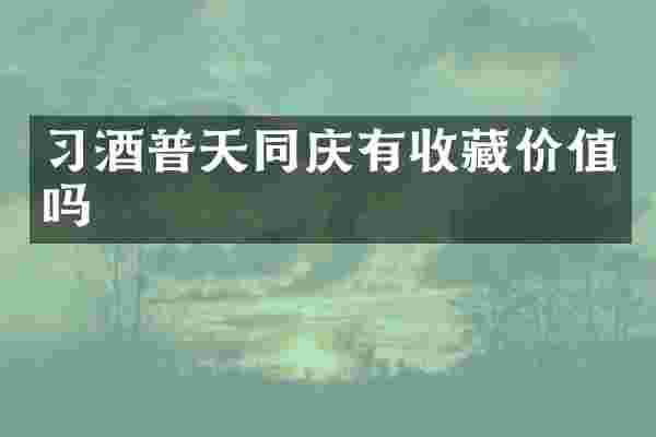 习酒普天同庆有收藏价值吗