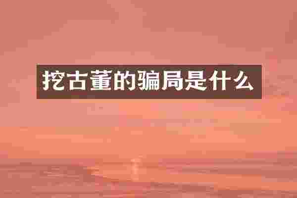 挖古董的骗局是什么