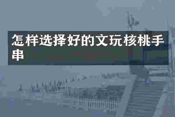 怎样选择好的文玩核桃手串