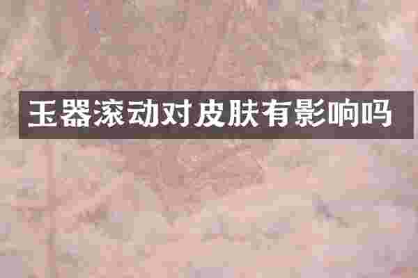 玉器滚动对皮肤有影响吗