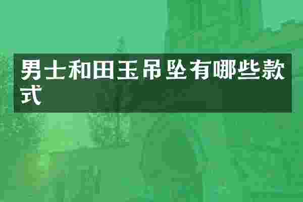男士和田玉吊坠有哪些款式