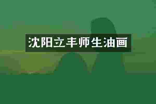 沈阳立丰师生油画