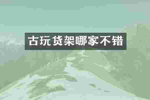 古玩货架哪家不错