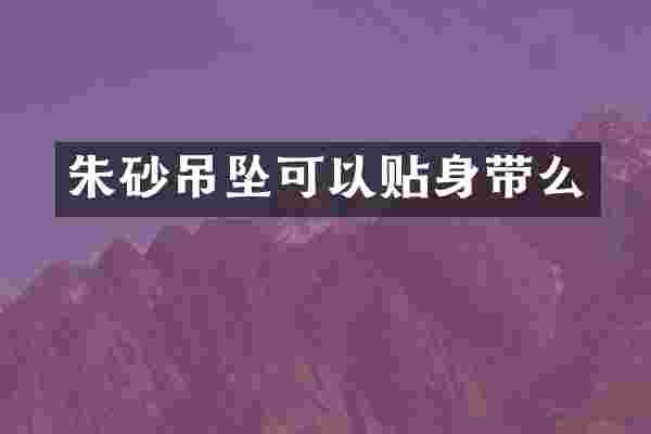 朱砂吊坠可以贴身带么