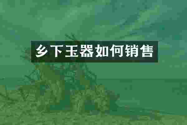 乡下玉器如何销售