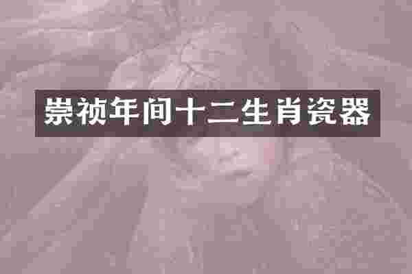 崇祯年间十二生肖瓷器