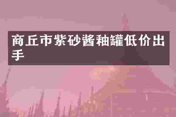 商丘市紫砂酱釉罐低价出手