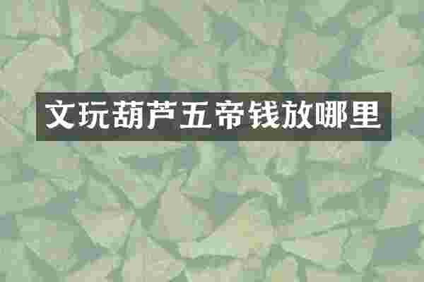 文玩葫芦五帝钱放哪里